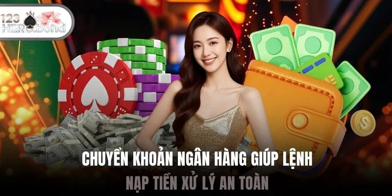 Chuyển khoản ngân hàng giúp lệnh nạp tiền xử lý an toàn