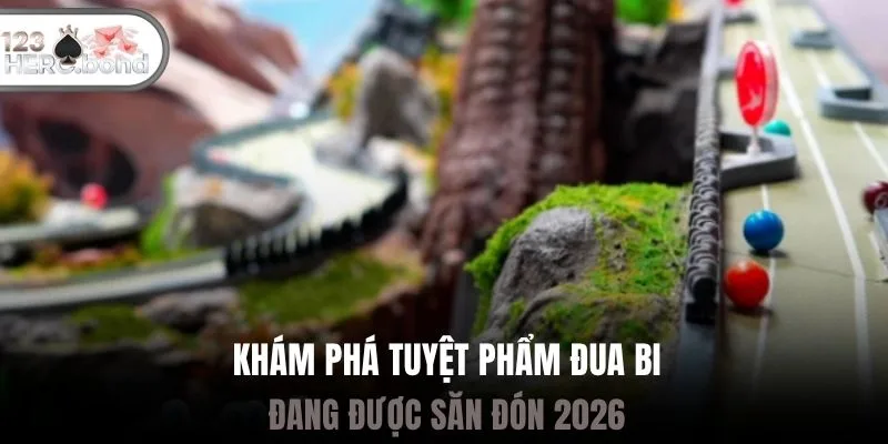 Khám phá tuyệt phẩm đua bi đang được săn đón 2026