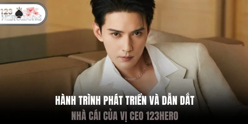 Hành trình phát triển và dẫn dắt nhà cái của vị CEO 123hero