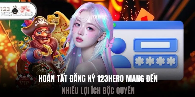 Hoàn tất đăng ký 123hero mang đến nhiều lợi ích độc quyền