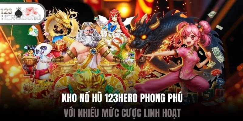 Kho nổ hũ 123hero phong phú với nhiều mức cược linh hoạt