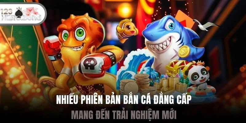 Nhiều phiên bản bắn cá đẳng cấp mang đến trải nghiệm mới